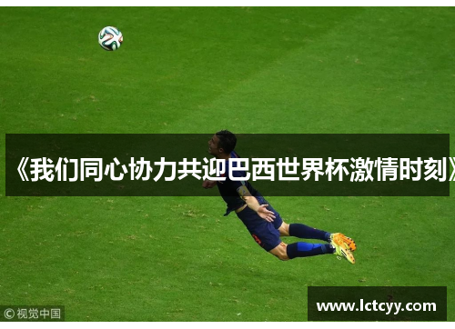 《我们同心协力共迎巴西世界杯激情时刻》