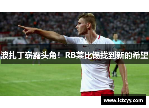 波扎丁崭露头角！RB莱比锡找到新的希望