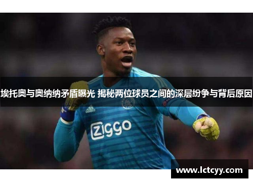 埃托奥与奥纳纳矛盾曝光 揭秘两位球员之间的深层纷争与背后原因