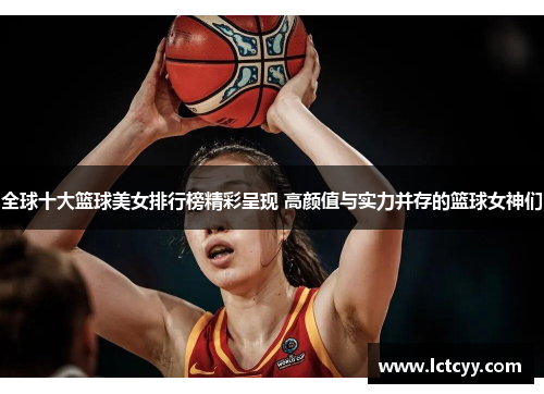 全球十大篮球美女排行榜精彩呈现 高颜值与实力并存的篮球女神们