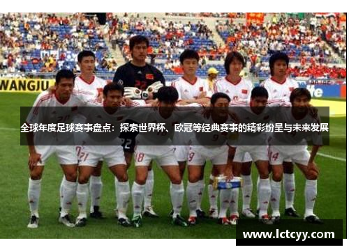 全球年度足球赛事盘点：探索世界杯、欧冠等经典赛事的精彩纷呈与未来发展