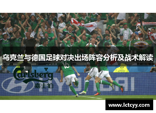 乌克兰与德国足球对决出场阵容分析及战术解读