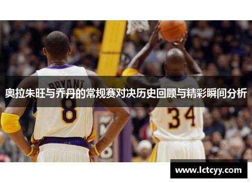 奥拉朱旺与乔丹的常规赛对决历史回顾与精彩瞬间分析