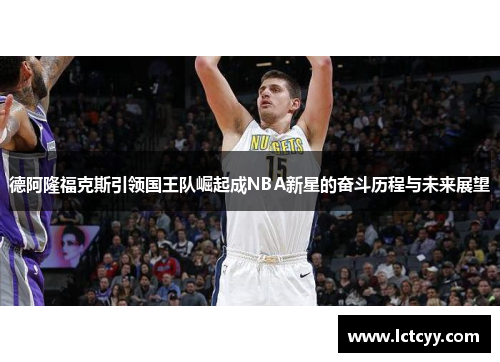 德阿隆福克斯引领国王队崛起成NBA新星的奋斗历程与未来展望