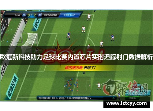 欧冠新科技助力足球比赛内置芯片实时追踪射门数据解析