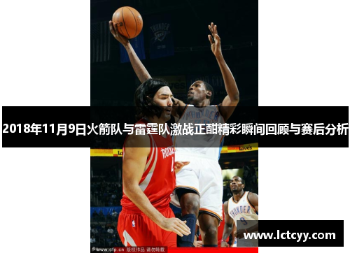 2018年11月9日火箭队与雷霆队激战正酣精彩瞬间回顾与赛后分析