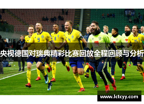 央视德国对瑞典精彩比赛回放全程回顾与分析