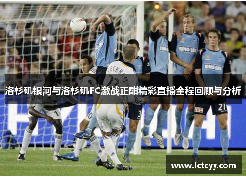 洛杉矶银河与洛杉矶FC激战正酣精彩直播全程回顾与分析