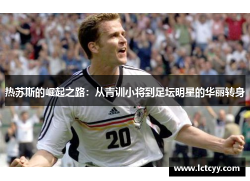 热苏斯的崛起之路：从青训小将到足坛明星的华丽转身