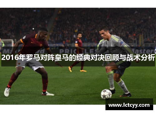 2016年罗马对阵皇马的经典对决回顾与战术分析