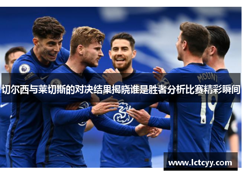 切尔西与莱切斯的对决结果揭晓谁是胜者分析比赛精彩瞬间